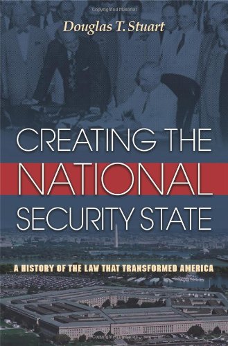 Creating The National Security State A History Of The Law That Transformed America Douglas T Stuart