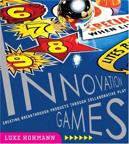 Innovation Games Creating Breakthrough Products Through Collaborative Play 1st Edition Luke Hohmann