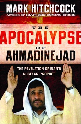 The Apocalypse Of Ahmadinejad The Revelation Of Irans Nuclear Prophet Mark Hitchcock
