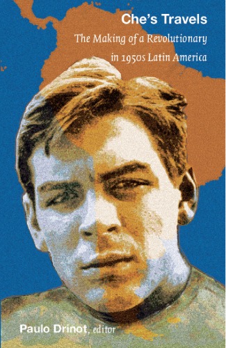 Ches Travels The Making Of A Revolutionary In 1950s Latin America Paulo Drinot