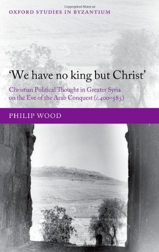 We Have No King But Christ Christian Political Thought In Greater Syria On The Eve Of The Arab Conquest C400585 Philip Wood