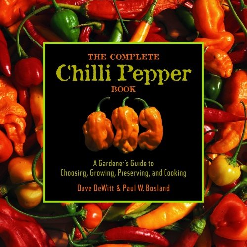 The Complete Chile Pepper Book A Gardeners Guide To Choosing Growing Preserving And Cooking Dave Dewitt