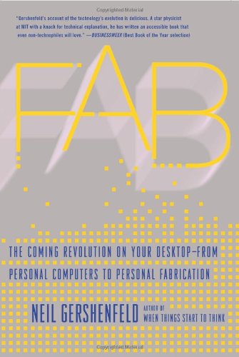 Fab The Coming Revolution On Your Desktopfrom Personal Computers To Personal Fabrication Neil Gershenfeld