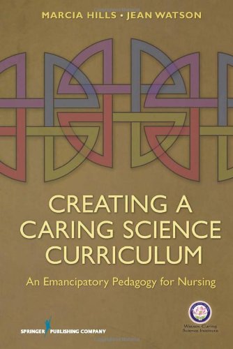 Creating A Caring Science Curriculum An Emancipatory Pedagogy For Nursing 1st Edition Marcia Hills Phd Rn