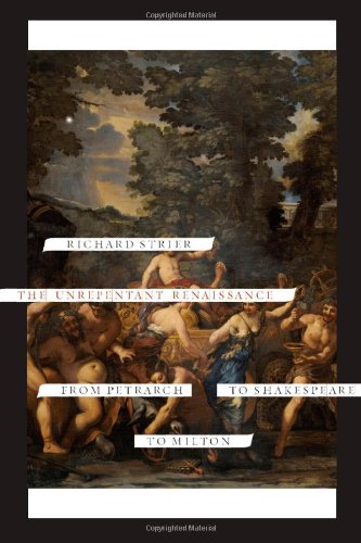 The Unrepentant Renaissance From Petrarch To Shakespeare To Milton Richard Strier