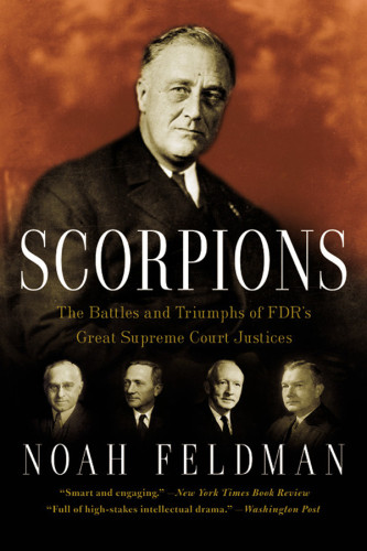 Scorpions The Battles And Triumphs Of Fdrs Great Supreme Court Justices Second Ebook Edition Noah Feldman