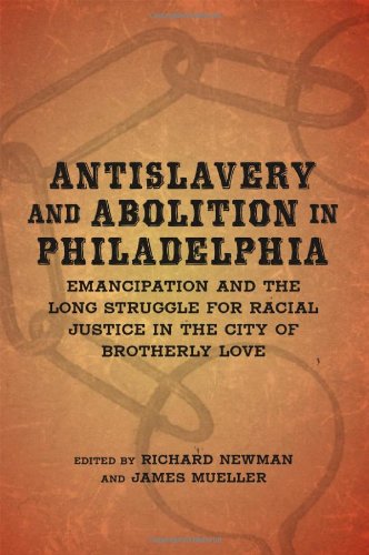 Antislavery And Abolition In Philadelphia Emancipation And The Long Struggle For Racial Justice In The City Of Brotherly Love Richard Newman