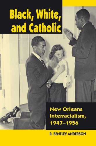 Black White And Catholic New Orleans Interracialism 19471956 R Bentley Anderson