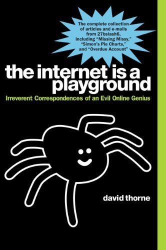 The Internet Is A Playground Irreverent Correspondences Of An Evil Online Genius David Thorne