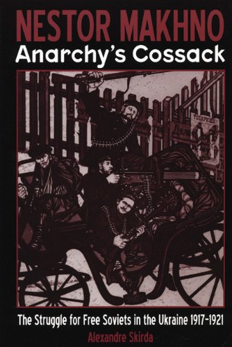 Nestor Makhnoanarchys Cossack The Struggle For Free Soviets In The Ukraine 19171921 Alexandre Skirda