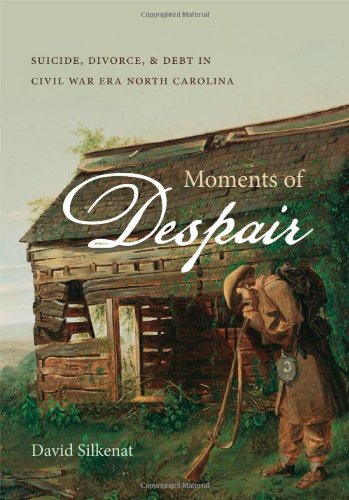 Moments Of Despair Suicide Divorce And Debt In Civil War Era North Carolina 1st Edition David Silkenat