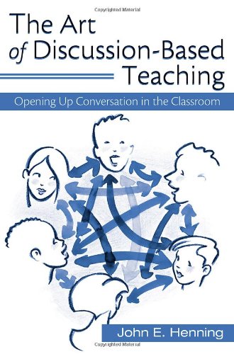 The Art Of Discussionbased Teaching Opening Up Conversation In The Classroom 1st Edition John Henning