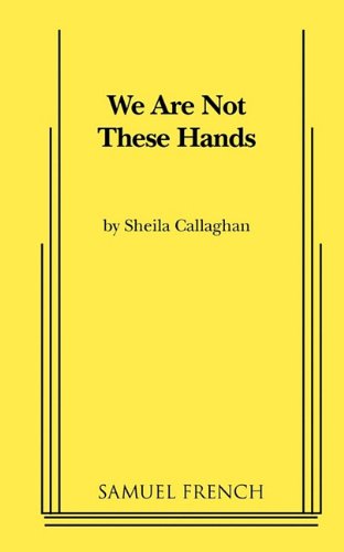 We Are Not These Hands Sheila Callaghan