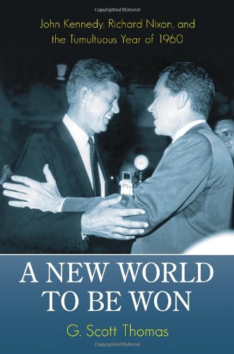 A New World To Be Won John Kennedy Richard Nixon And The Tumultuous Year Of 1960 G Scott Thomas