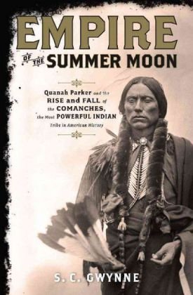 Empire Of The Summer Moon Quanah Parker And The Rise And Fall Of The Comanches The Most Powerful Indian Tribe In American History 1st Edition S C Gwynne