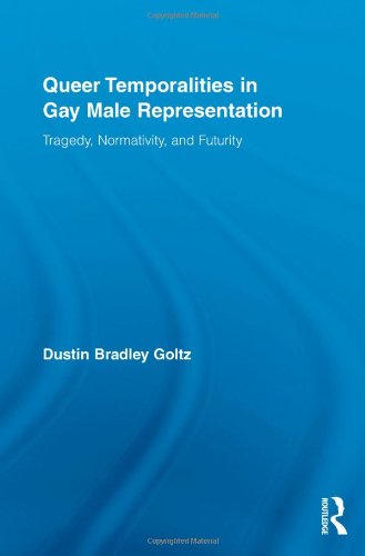 Queer Temporalities In Gay Male Representation Tragedy Normativity And Futurity Dustin Bradley Goltz