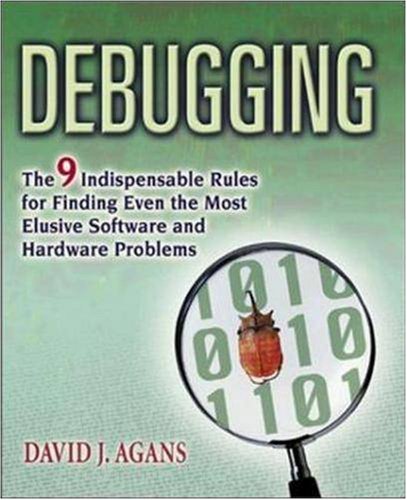 Debuggingthe Nine Indispensable Rules For Finding Even The Most Elusive Software And Hardware Problems 1st David J Agans