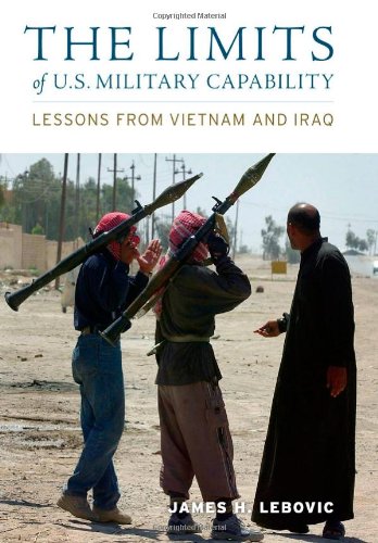 The Limits Of Us Military Capability Lessons From Vietnam And Iraq James H Lebovic