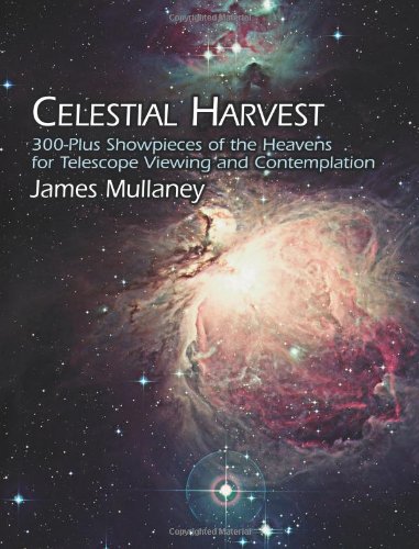 Celestial Harvest 300plus Showpieces Of The Heavens For Telescope Viewing And Contemplation James Mullaney