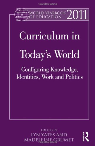 World Yearbook Of Education 2011 Curriculum In Todays World Configuring Knowledge Identities Work And Politics Lyn Yates