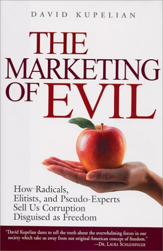 The Marketing Of Evil How Radicals Elitists And Pseudoexperts Sell Us Corruption Disguised As Freedom First Edition David Kupelian