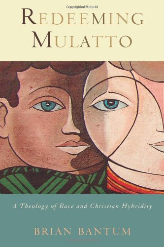 Redeeming Mulatto A Theology Of Race And Christian Hybridity Brian Bantum