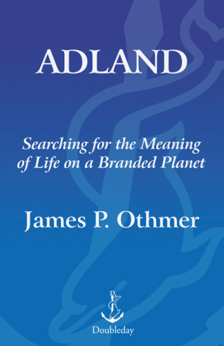 Adland Searching For The Meaning Of Life On A Branded Planet James P Othmer