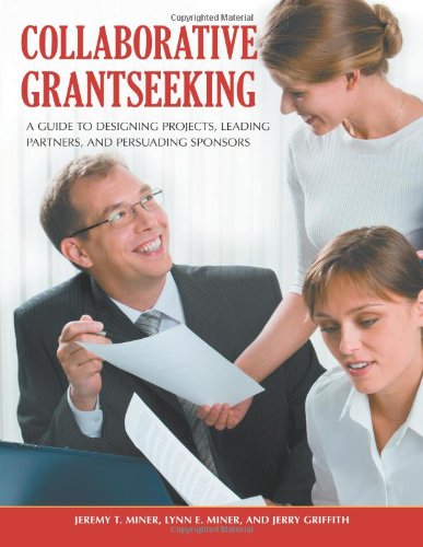Collaborative Grantseeking A Guide To Designing Projects Leading Partners And Persuading Sponsors Jeremy T Miner