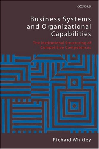 Business Systems And Organizational Capabilities The Institutional Structuring Of Competitive Competences Richard Whitley