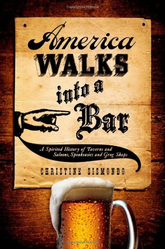 America Walks Into A Bar A Spirited History Of Taverns And Saloons Speakeasies And Grog Shops Christine Sismondo
