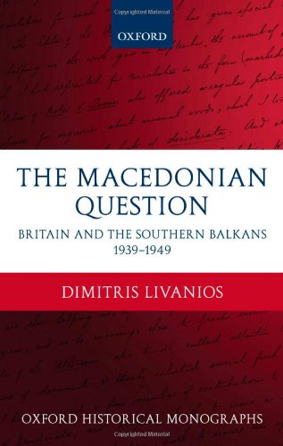 The Macedonian Question Britain And The Southern Balkans 19391949 2008 Oxford Historical Monographs Dimitris Livanios