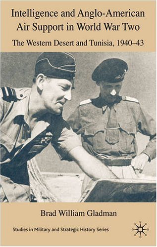 Intelligence And Angloamerican Air Support In World War Two Tunisia And The Western Desert 194043 Studies In Military Strategic History Brad W Gladman