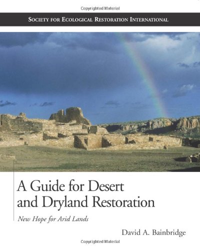 A Guide For Desert And Dryland Restoration New Hope For Arid Lands The Science And Practice Of Ecological Restoration David A Bainbridge