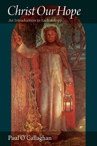 Christ Our Hope An Introduction To Eschatology Paul Ocallaghan