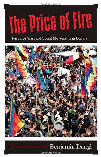 The Price Of Fire Resource Wars And Social Movements In Bolivia Benjamin Dangl