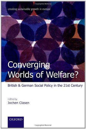 Converging Worlds Of Welfare British And German Social Policy In The 21st Century Creating Sustainable Growth In Europe First Edition Jochen Clasen