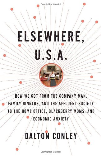 Elsewhere Usa How We Got From The Company Man Family Dinners And The Affluent Society To The Home Office Blackberry Moms And Economic Anxiety 1st Edition Dalton Conley
