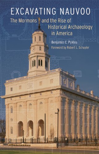 Excavating Nauvoo The Mormons And The Rise Of Historical Archaeology In America Benjamin C Pykles