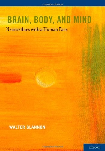 Brain Body And Mind Neuroethics With A Human Face 1st Edition Walter Glannon