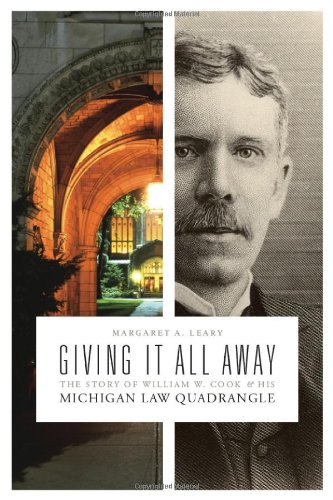 Giving It All Away The Story Of William W Cook And His Michigan Law Quadrangle Margaret A Leary