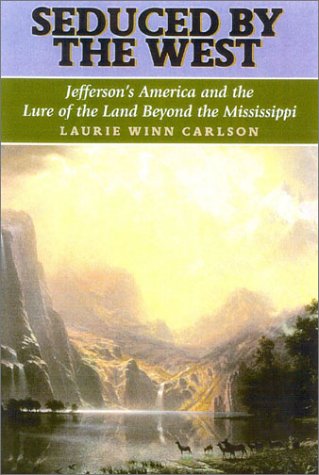 Seduced By The West Jeffersons America And The Lure Of The Land Beyond The Mississippi Lewis Clark Expedition First Edition Laurie Winn Carlson