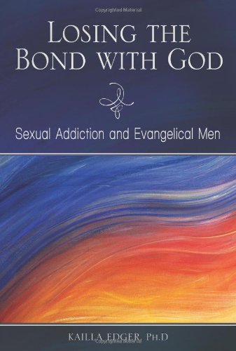 Losing The Bond With God Sexual Addiction And Evangelical Men Sex Love And Psychology Kailla Edger