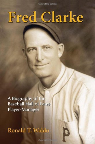 Fred Clarke A Biography Of The Baseball Hall Of Fame Playermanager Ronald T Waldo