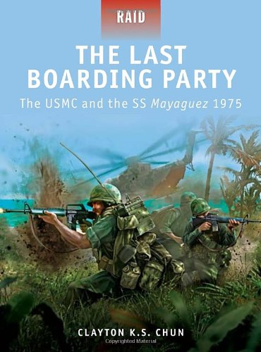 The Last Boarding Party The Usmc And The Ss Mayaguez 1975 Raid Clayton K S Chun