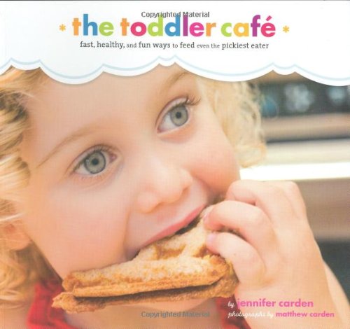 Toddler Caf Fast Healthy And Fun Ways To Feed Even The Pickiest Eater Jennifer Carden