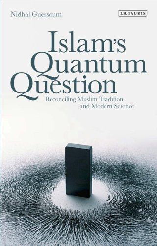 Islams Quantum Question Reconciling Muslim Tradition And Modern Science Nidhal Guessoum
