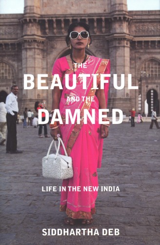 The Beautiful And The Damned Life In The New India Siddhartha Deb