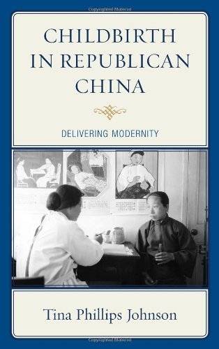 Childbirth In Republican China Delivering Modernity Tina Phillips Johnson