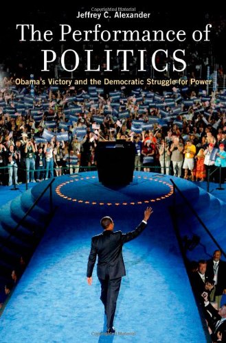 The Performance Of Politics Obamas Victory And The Democratic Struggle For Power Jeffrey C Alexander