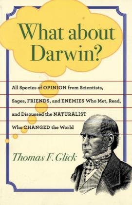 What About Darwin All Species Of Opinion From Scientists Sages Friends And Enemies Who Met Read And Discussed The Naturalist Who Changed The World Thomas F Glick
